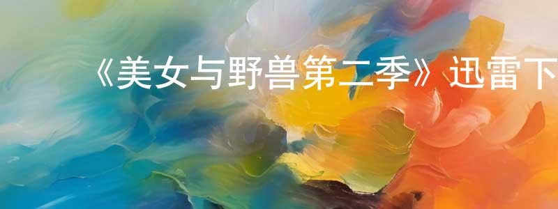 陈荣泽的动漫综艺大全,《美女与野兽第二季》迅雷下载/在线观看-魔幻科幻-美剧天堂